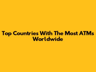 Top Countries With The Most ATMs Worldwide