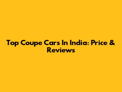 Top Coupe Cars In India: Price & Reviews