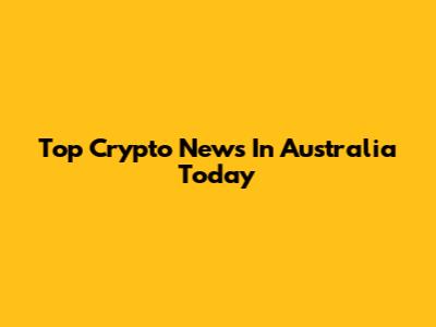 Top Crypto News In Australia Today