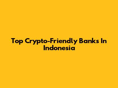 Top Crypto-Friendly Banks In Indonesia