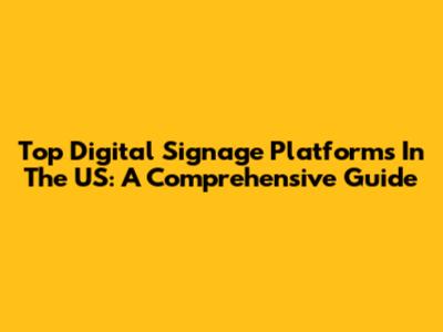 Top Digital Signage Platforms In The US: A Comprehensive Guide