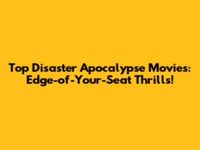 Top Disaster Apocalypse Movies: Edge-of-Your-Seat Thrills!