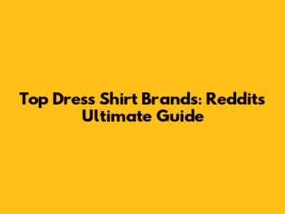 Top Dress Shirt Brands: Reddit's Ultimate Guide