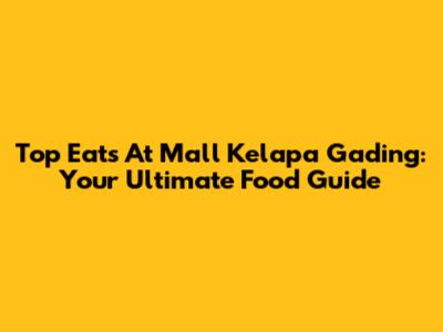 Top Eats At Mall Kelapa Gading: Your Ultimate Food Guide