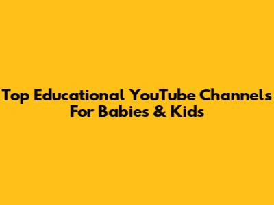 Top Educational YouTube Channels For Babies & Kids