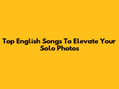 Top English Songs To Elevate Your Solo Photos