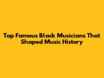 Top Famous Black Musicians That Shaped Music History