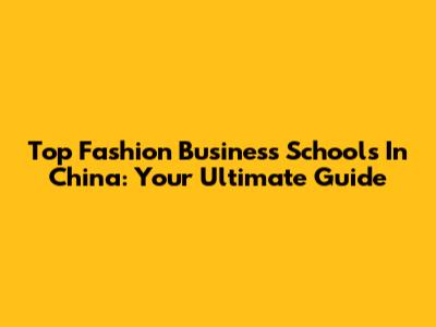 Top Fashion Business Schools In China: Your Ultimate Guide