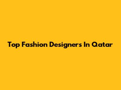 Top Fashion Designers In Qatar