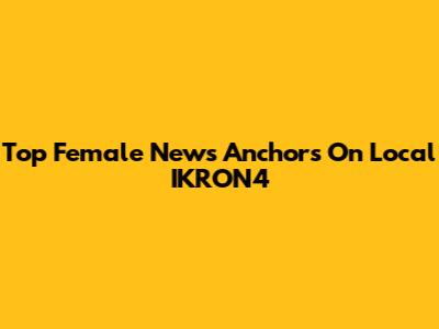 Top Female News Anchors On Local IKRON4