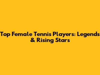 Top Female Tennis Players: Legends & Rising Stars