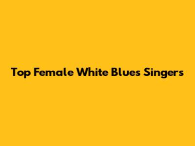 Top Female White Blues Singers