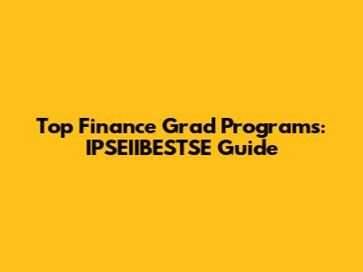 Top Finance Grad Programs: IPSEIIBESTSE Guide