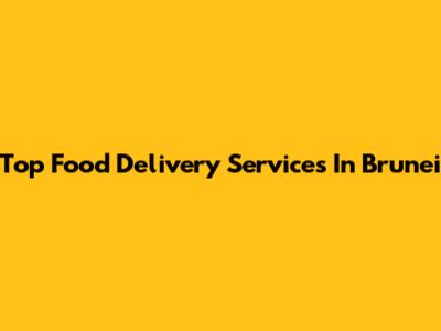 Top Food Delivery Services In Brunei