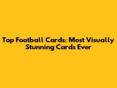 Top Football Cards: Most Visually Stunning Cards Ever