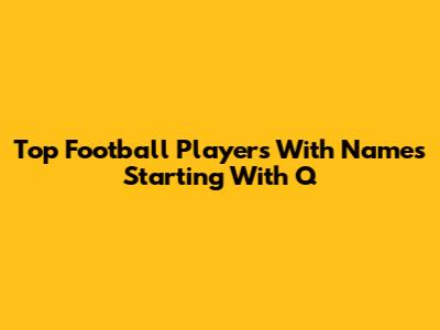 Top Football Players With Names Starting With Q