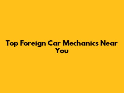 Top Foreign Car Mechanics Near You