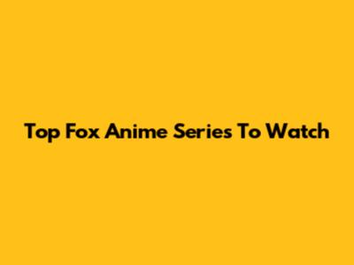 Top Fox Anime Series To Watch