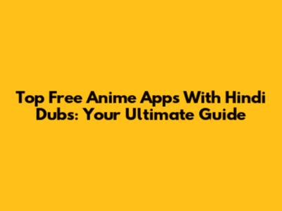 Top Free Anime Apps With Hindi Dubs: Your Ultimate Guide