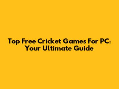 Top Free Cricket Games For PC: Your Ultimate Guide