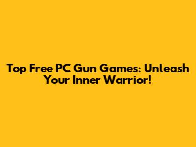 Top Free PC Gun Games: Unleash Your Inner Warrior!