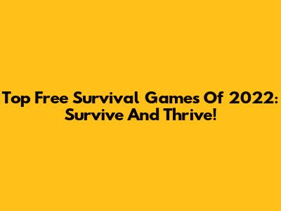 Top Free Survival Games Of 2022: Survive And Thrive!