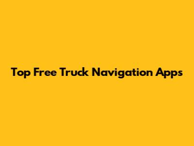 Top Free Truck Navigation Apps