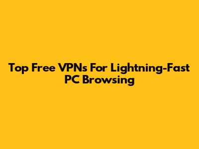 Top Free VPNs For Lightning-Fast PC Browsing