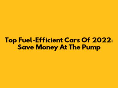 Top Fuel-Efficient Cars Of 2022: Save Money At The Pump