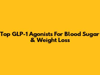 Top GLP-1 Agonists For Blood Sugar & Weight Loss