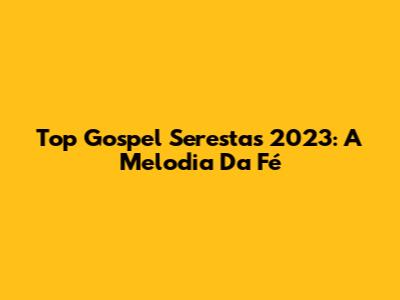 Top Gospel Serestas 2023: A Melodia Da Fé