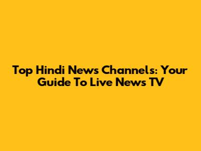 Top Hindi News Channels: Your Guide To Live News TV