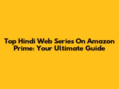Top Hindi Web Series On Amazon Prime: Your Ultimate Guide