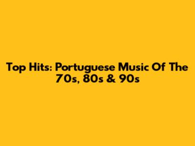 Top Hits: Portuguese Music Of The 70s, 80s & 90s
