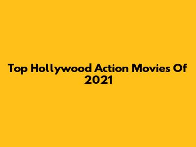 Top Hollywood Action Movies Of 2021