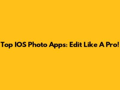 Top IOS Photo Apps: Edit Like A Pro!