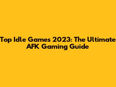 Top Idle Games 2023: The Ultimate AFK Gaming Guide