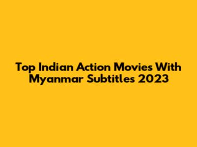 Top Indian Action Movies With Myanmar Subtitles 2023