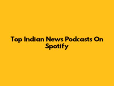 Top Indian News Podcasts On Spotify