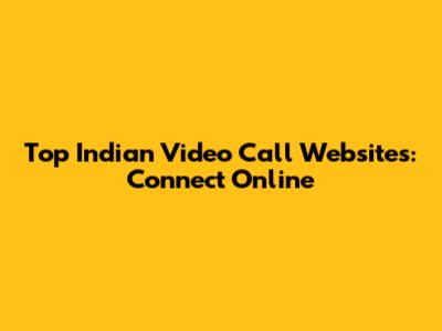 Top Indian Video Call Websites: Connect Online