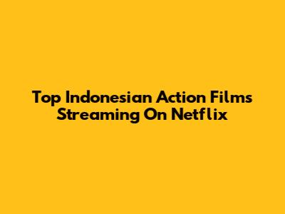 Top Indonesian Action Films Streaming On Netflix