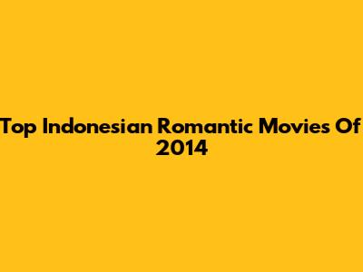 Top Indonesian Romantic Movies Of 2014