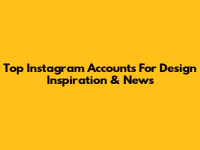 Top Instagram Accounts For Design Inspiration & News