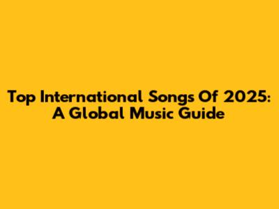 Top International Songs Of 2025: A Global Music Guide
