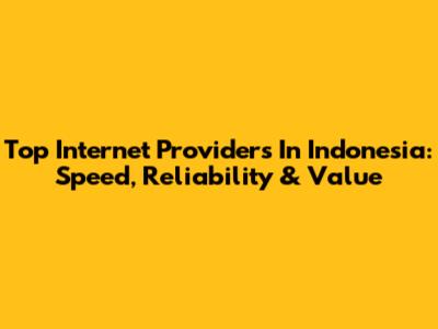 Top Internet Providers In Indonesia: Speed, Reliability & Value