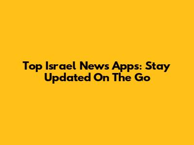 Top Israel News Apps: Stay Updated On The Go