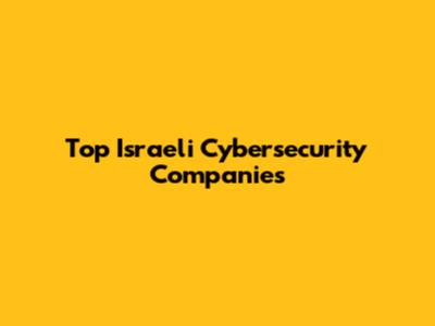 Top Israeli Cybersecurity Companies
