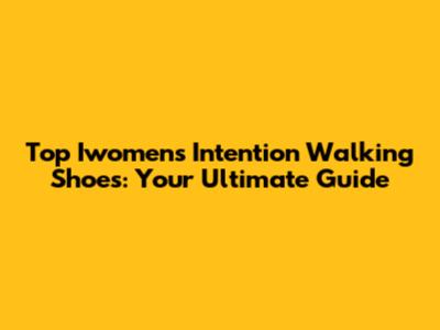 Top Iwomen's Intention Walking Shoes: Your Ultimate Guide