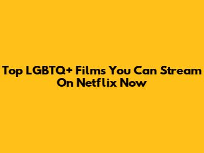 Top LGBTQ+ Films You Can Stream On Netflix Now