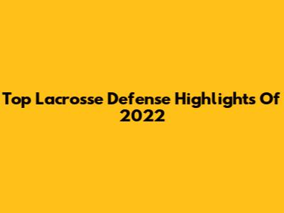 Top Lacrosse Defense Highlights Of 2022